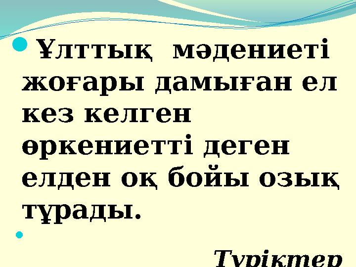  Ұлттық мәдениеті жоғары дамыған ел кез келген өркениетті деген елден оқ бойы озық тұрады. 