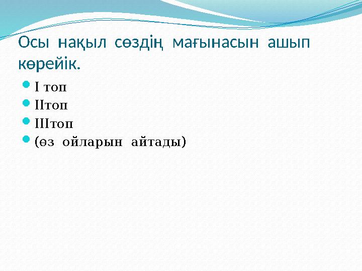 Осы нақыл сөздің мағынасын ашып көрейік.  І топ  ІІтоп  ІІІтоп  (өз ойларын айтады)