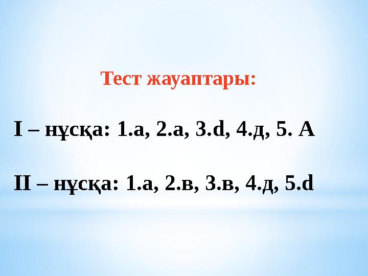 Тест жауаптары: І – нұсқа: 1.а, 2.а, 3. d , 4.д, 5. А ІІ – нұсқа: 1.а, 2.в, 3.в, 4.д, 5.d