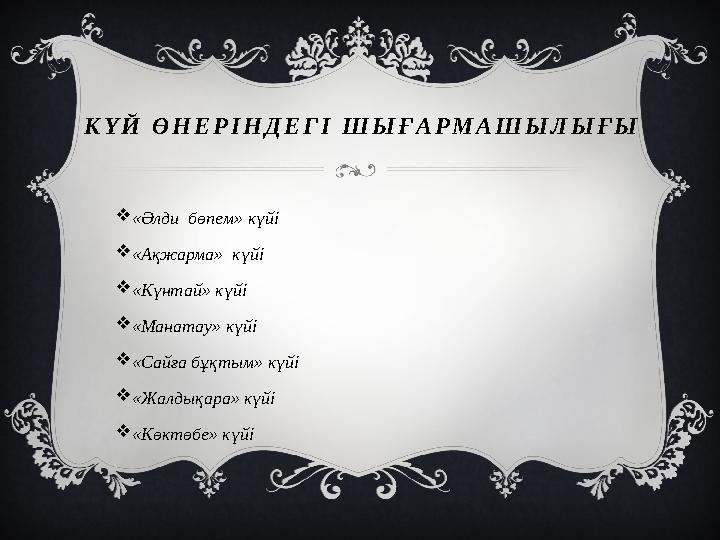 КҮЙ ӨНЕРІНДЕГІ ШЫҒАРМАШЫЛЫҒЫ «Әлди бөпем» күйі «Ақжарма» күйі «Күнтай» күйі «Манатау» күйі «Сайға бұқтым» күйі «Жалдықар