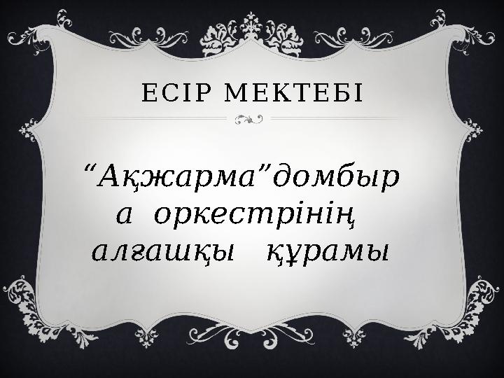 ЕСІР МЕКТЕБІ “Ақжарма”домбыр а оркестрінің алғашқы құрамы