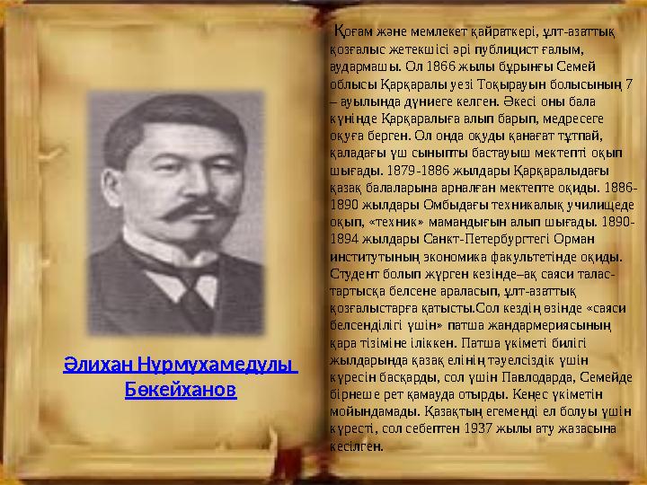 Қоғам және мемлекет қайраткері, ұлт-азаттық қозғалыс жетекшісі әрі публицист ғалым, аудармашы. Ол 1866 жылы бұрынғы Семей о