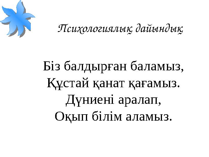 Психологиялық дайындық Біз балдырған баламыз, Құстай қанат қағамыз. Дүниені аралап, Оқып білім аламыз.