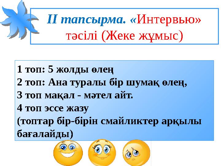 ІІ тапсырма. «Интервью» тәсілі (Жеке жұмыс) 1 топ: 5 жолды өлең 2 топ: Ана туралы бір шумақ өлең, 3 топ мақал - мәтел айт. 4 т