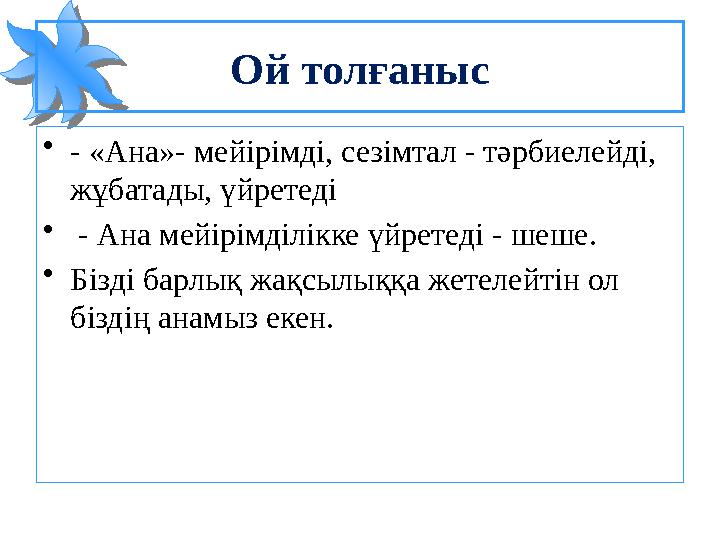 Ой толғаныс •- «Ана»- мейірімді, сезімтал - тәрбиелейді, жұбатады, үйретеді • - Ана мейірімділікке үйретеді - шеше. •Бізді бар