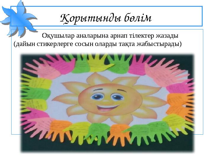 Қорытынды бөлім Оқушылар аналарына арнап тілектер жазады (дайын стикерлерге сосын оларды тақта жабыстырады)