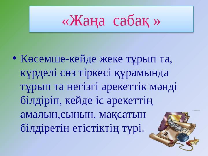 •Көсемше-кейде жеке тұрып та, күрделі сөз тіркесі құрамында тұрып та негізгі әрекеттік мәнді білдіріп, кейде іс әрекеттің ам