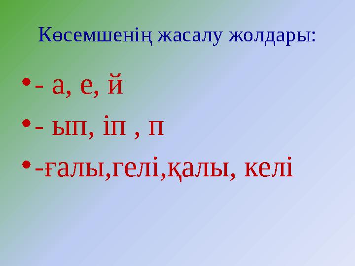 Көсемшенің жасалу жолдары: •- а, е, й •- ып, іп , п •-ғалы,гелі,қалы, келі