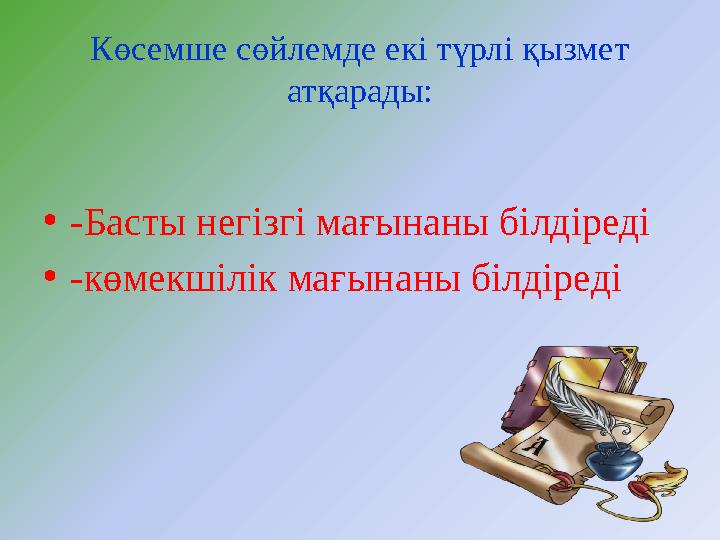 Көсемше сөйлемде екі түрлі қызмет атқарады: •-Басты негізгі мағынаны білдіреді •-көмекшілік мағынаны білдіреді