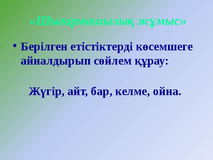 «Шығармашылық жұмыс» •Берілген етістіктерді көсемшеге айналдырып сөйлем құрау: Жүгір, айт, бар, келме, ойна.