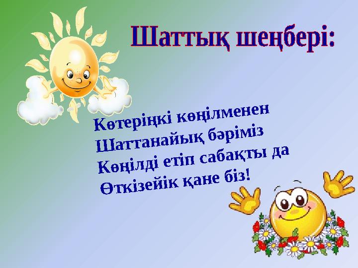 Көтеріңкі көңілменен Шаттанайық бәріміз Көңілді етіп сабақты да Өткізейік қане біз!