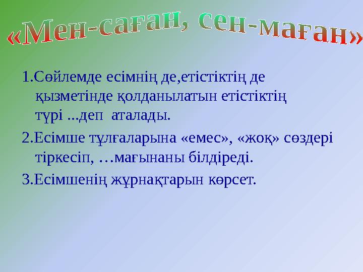 1.Сөйлемде есімнің де,етістіктің де қызметінде қолданылатын етістіктің түрі ...деп аталады. 2.Есімше тұлғаларына «емес», «ж