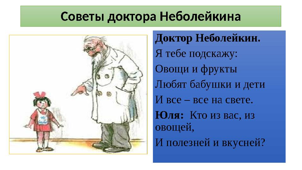 Советы доктора Неболейкина Доктор Неболейкин. Я тебе подскажу: Овощи и фрукты Любят бабушки и дети И все – все на свете. Юля: Кт