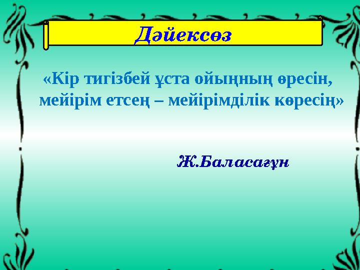 Дәйексөз Ж.Баласағұн «Кір тигізбей ұста ойыңның өресін, мейірім етсең – мейірімділік көресің»