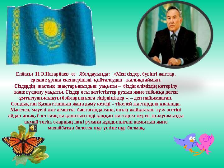 Елбасы Н.Ә.Назарбаев өз Жолдауында: «Мен сіздер, бүгінгі жастар, ерекше ұрпақ екендеріңізді қайталаудан жалықпаймын.