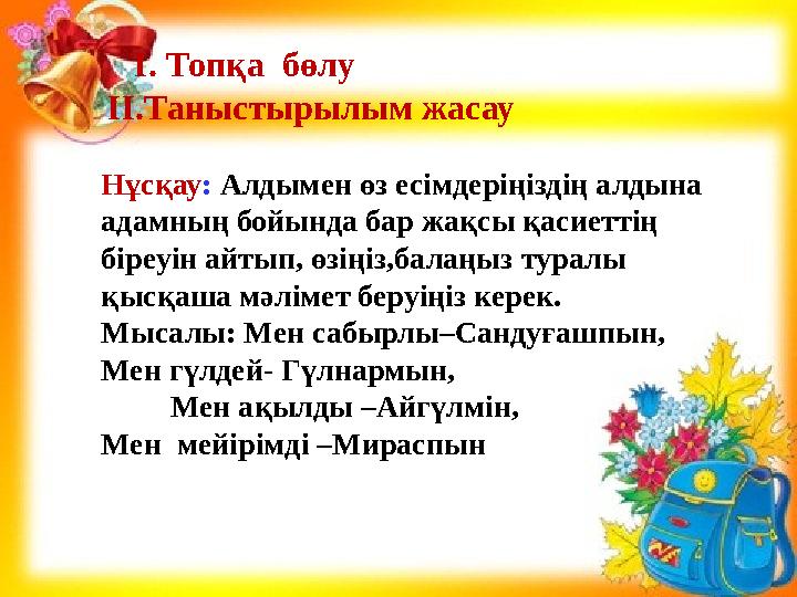 І. Топқа бөлу ІІ. Таныстырылым жасау Нұсқау : Алдымен өз есімдеріңіздің алдына адамның бойында бар жақсы қасиеттің