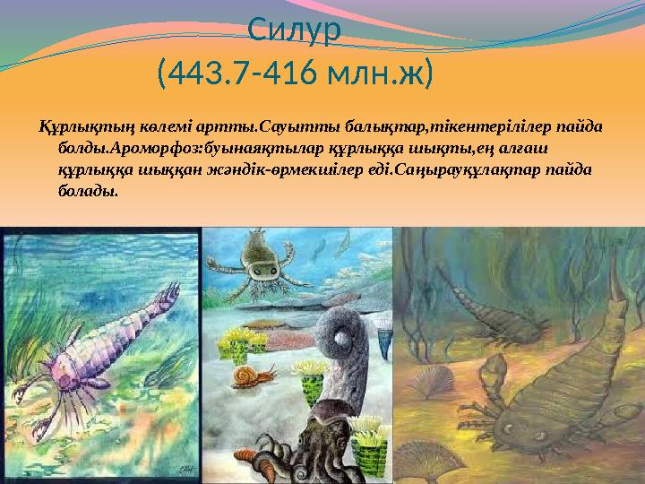 Силур (443.7-416 млн.ж) Құрлықтың көлемі артты.Сауытты балықтар,тікентерілілер пайда