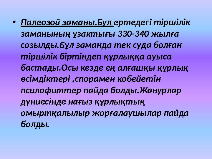 • Палеозой заманы.Бул ертедегі тіршілік заманының ұзактығы 330-340 жылға созылды.Бұл заманда тек суда болған тіршілік бірт