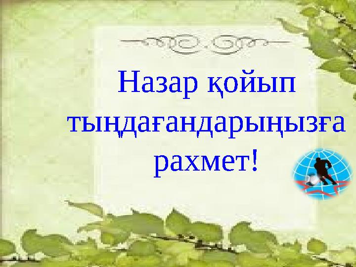 Назар қойып тыңдағандарыңызға рахмет!