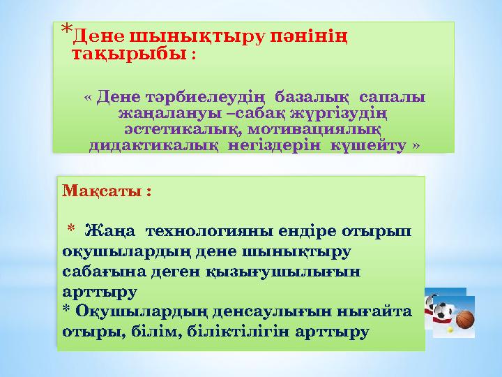 Мақсаты : * Жаңа технологияны ендіре отырып оқушылардың дене шынықтыру сабағына деген қызығушылығын арттыру * Оқушылар