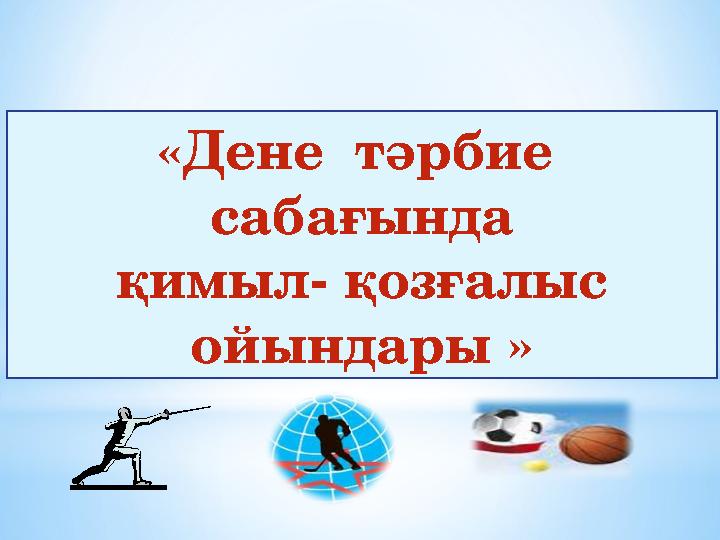 «Дене тәрбие сабағында қимыл- қозғалыс ойындары »