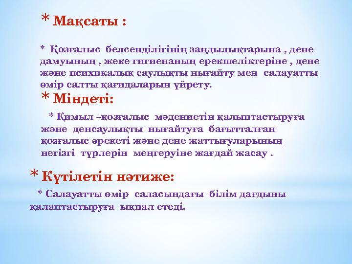*Мақсаты : * Қозғалыс белсенділігінің заңдылықтарына , дене дамуының , жеке гигиенаның ерекшеліктеріне , дене және психикал