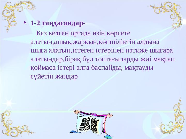 •1-2 таңдағандар- Кез келген ортада өзін көрсете алатын,ашық,жарқын,көпшіліктің алдына шыға алатын,істеген істерінен н