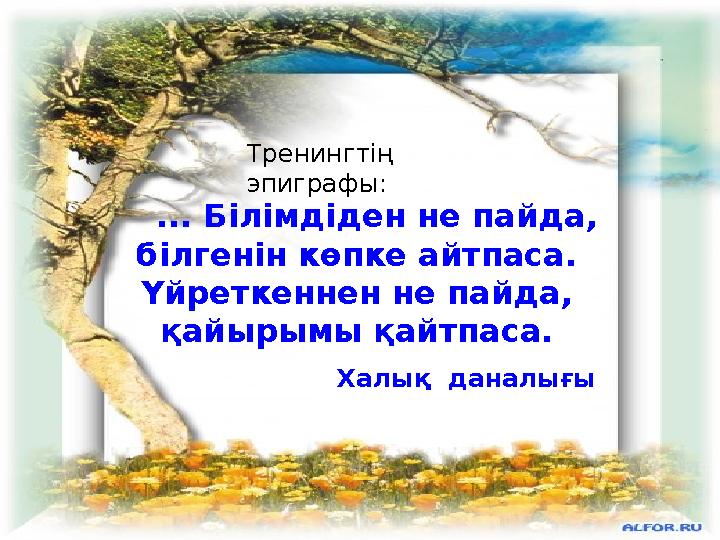 ... Білімдіден не пайда, білгенін көпке айтпаса. Үйреткеннен не пайда, қайырымы қайтпаса. Халық