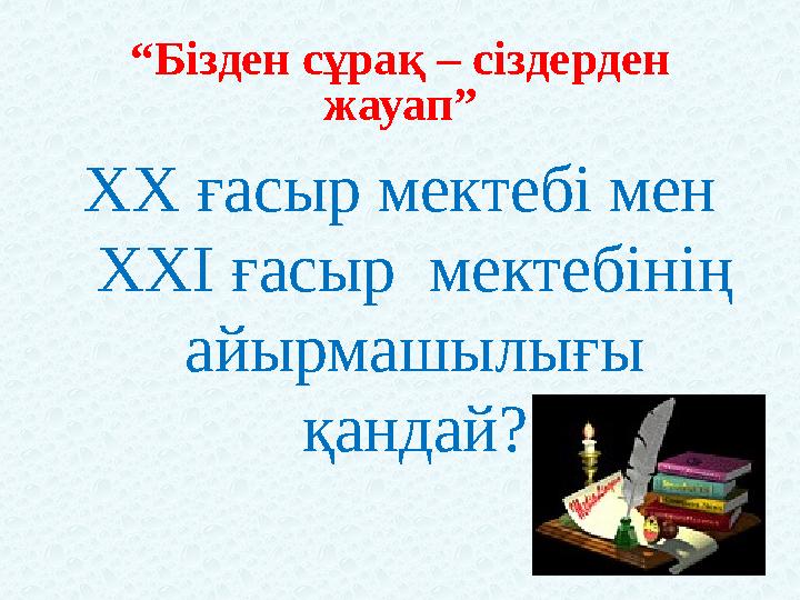 “Бізден сұрақ – сіздерден жауап” ХХ ғасыр мектебі мен ХХІ ғасыр мектебінің айырмашылығы қандай?