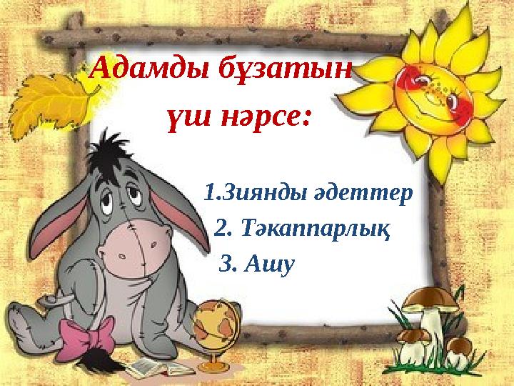 Адамды бұзатын үш нәрсе: 1.Зиянды әдеттер 2. Тәкаппарлық 3. Ашу