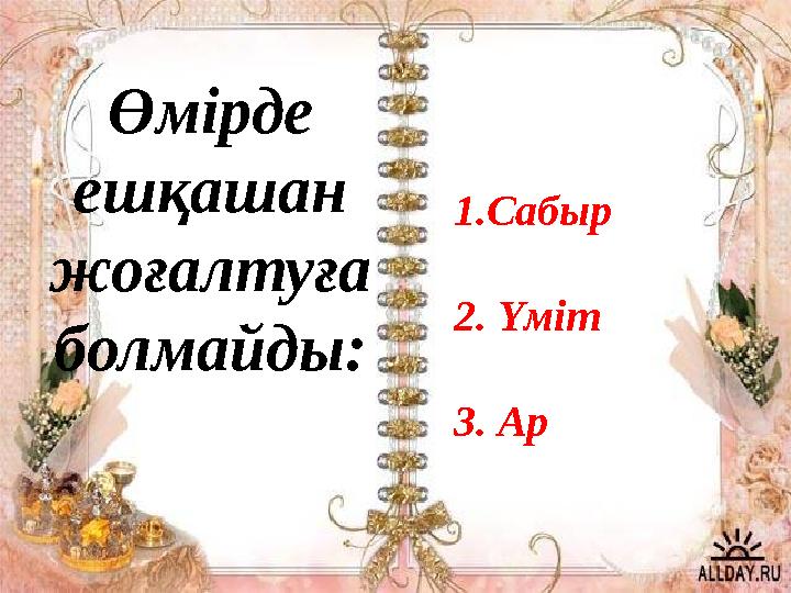 1.Сабыр 2. Үміт 3. Ар Өмірде ешқашан жоғалтуға болмайды: