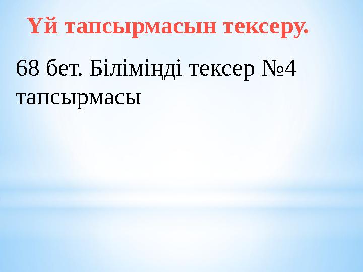 Үй тапсырмасын тексеру. 68 бет. Біліміңді тексер № 4 тапсырмасы