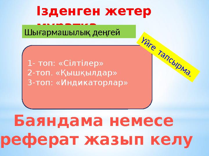 Ізденген жетер мұратқа 1- топ: «Сілтілер» 2-топ. «Қышқылдар» 3-топ: «Индикаторлар»Шығармашылық деңгей Ү й ге т а п с ы р м