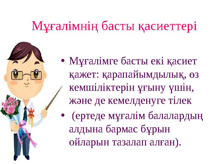 Мұғалімнің басты қасиеттері • Мұғалімге басты екі қасиет қажет: қарапайымдылық, өз кемшіліктерін ұғыну үшін, және де кемелден