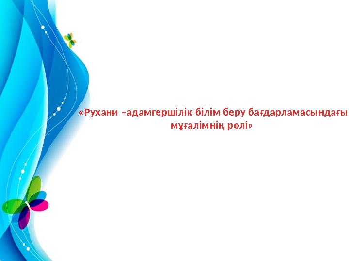 «Рухани –адамгершілік білім беру бағдарламасындағы мұғалімнің рөлі»