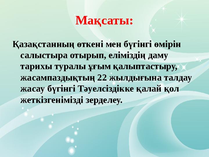 Мақсаты: Қазақстанның өткені мен бүгінгі өмірін салыстыра отырып, еліміздің даму тарихы туралы ұғым қалыптастыру, жасампаздық