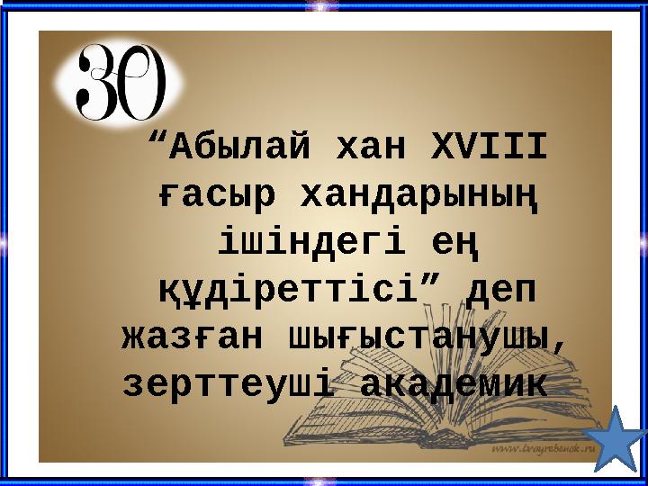 “ Абылай хан XVIII ғасыр хандарының ішіндегі ең құдіреттісі” деп жазған шығыстанушы, зерттеуші академик