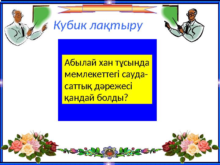 Кубик ла қтыру Абылай хан тұсында мемлекеттегі сауда- саттық дәрежесі қандай болды?