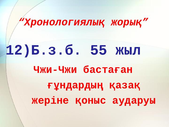 “ Хронологиялық жорық” 12)Б.з.б. 55 жыл Чжи-Чжи бастаған ғұндардың қазақ жеріне қоныс аударуы