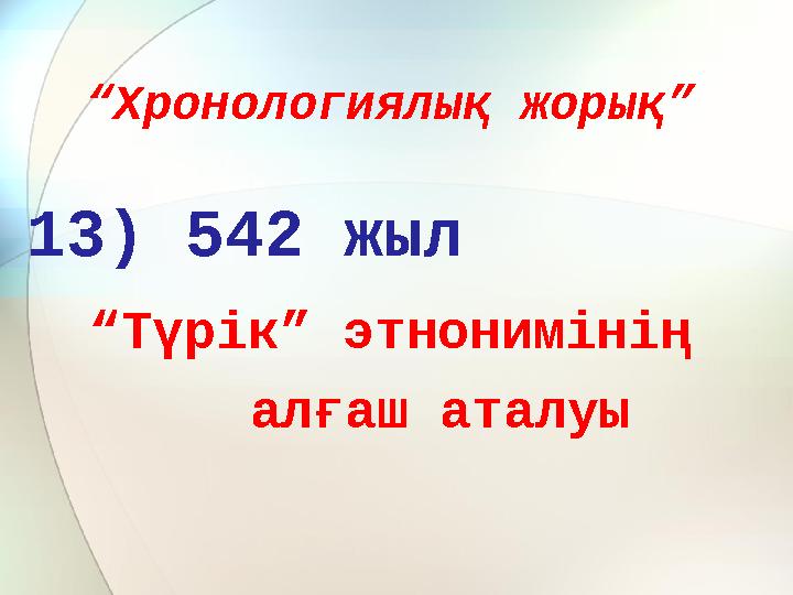 “ Хронологиялық жорық” 13) 542 жыл “ Түрік” этнонимінің алғаш аталуы