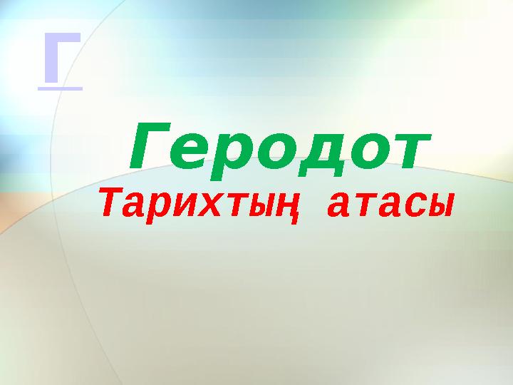 Тарихтың атасы ГеродотГ