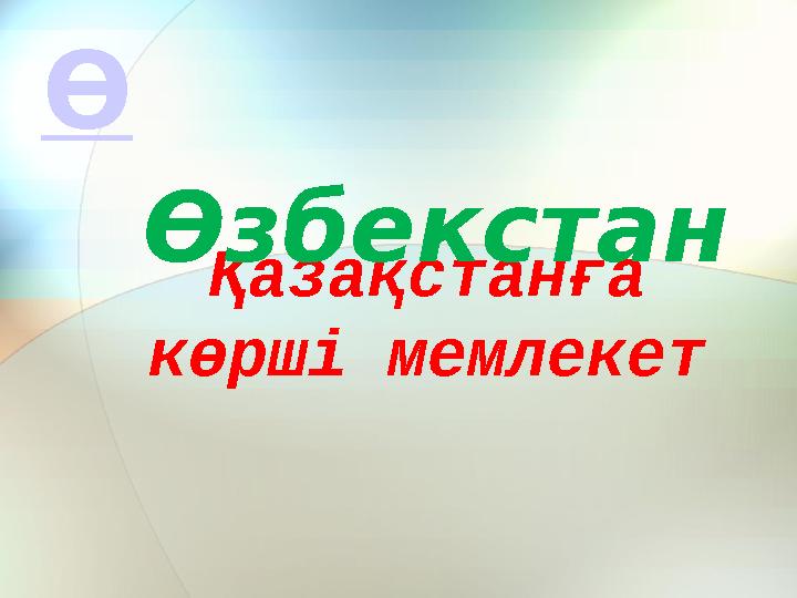 Қазақстанға көрші мемлекетӨзбекстанӨ