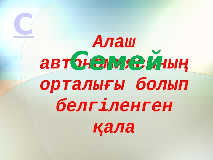 Алаш автономиясының орталығы болып белгіленген қалаСемейС