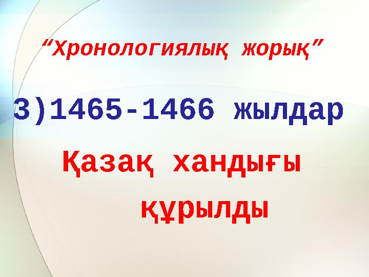 “ Хронологиялық жорық” 3)1465-1466 жылдар Қазақ хандығы құрылды