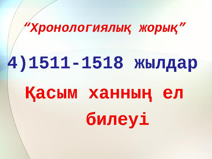 “ Хронологиялық жорық” 4)1511-1518 жылдар Қасым ханның ел билеуі