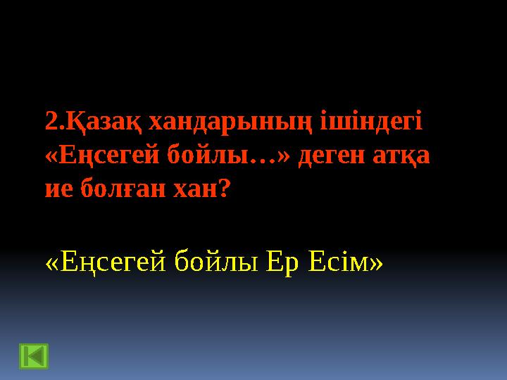 2.Қазақ хандарының ішіндегі «Еңсегей бойлы…» деген атқа ие болған хан? «Еңсегей бойлы Ер Есім»