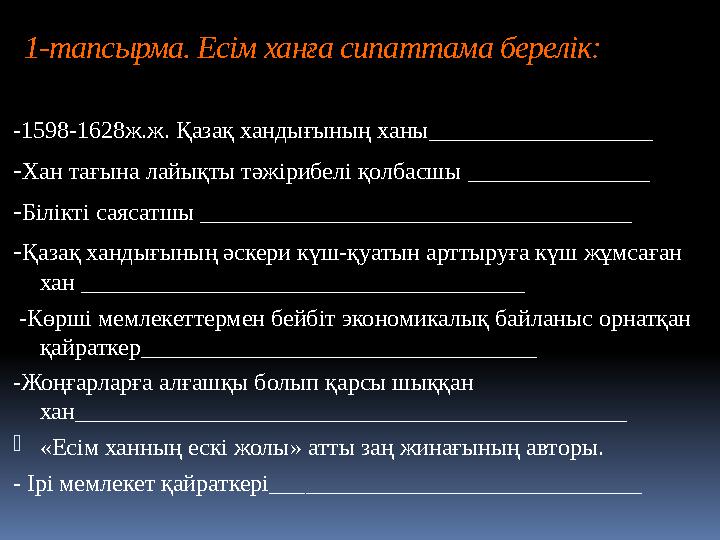 1-тапсырма. Есім ханға сипаттама берелік: -1598-1628ж.ж. Қазақ хандығының ханы ________________ - Хан тағына лайықты тәжірибелі