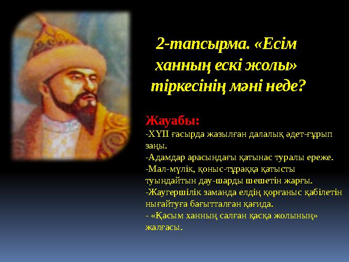 2-тапсырма. «Есім ханның ескі жолы» тіркесінің мәні неде? Жауабы: -ХҮІІ ғасырда жазылған далалық әдет-ғұрып заңы. -Адамдар ар