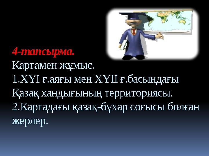 4-тапсырма. Картамен жұмыс. 1.ХҮІ ғ.аяғы мен ХҮІІ ғ.басындағы Қазақ хандығының территориясы. 2.Картадағы қазақ-бұхар соғысы бо