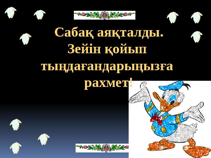 Сабақ аяқталды. Зейін қойып тыңдағандарыңызға рахмет!